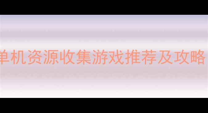 图片 最值得玩的10款单机资源收集游戏推荐及攻略（附下载链接）2
