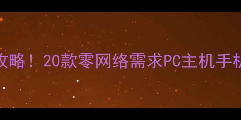 图片 最全单机不联网游戏攻略！20款零网络需求PC主机手机游戏推荐及深度玩法