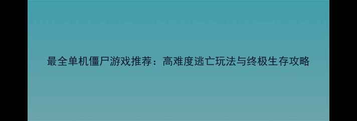 图片 最全单机僵尸游戏推荐：高难度逃亡玩法与终极生存攻略