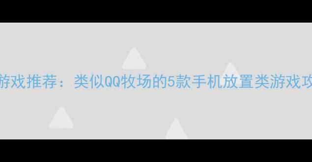 图片 最全单机农场游戏推荐：类似QQ牧场的5款手机放置类游戏攻略与下载指南