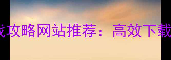 图片 最全单机游戏攻略网站推荐：高效下载+防沉迷指南
