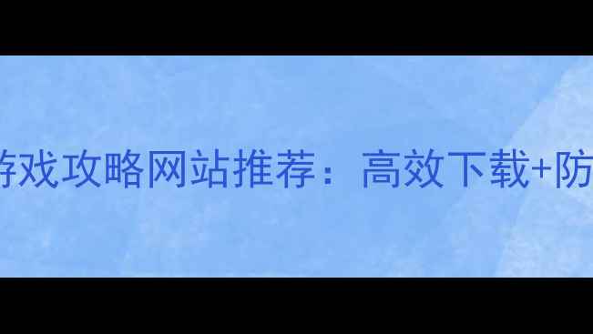图片 最全单机游戏攻略网站推荐：高效下载+防沉迷指南1