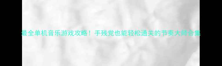 图片 最全单机音乐游戏攻略！手残党也能轻松通关的节奏大师合集