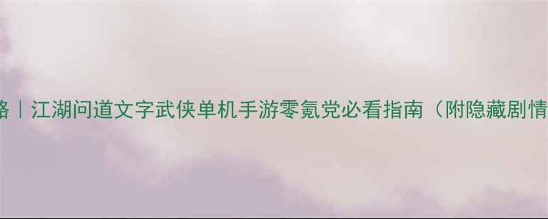 图片 最全攻略｜江湖问道文字武侠单机手游零氪党必看指南（附隐藏剧情解锁）2