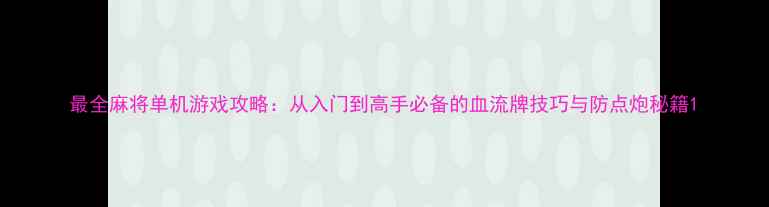 图片 最全麻将单机游戏攻略：从入门到高手必备的血流牌技巧与防点炮秘籍1