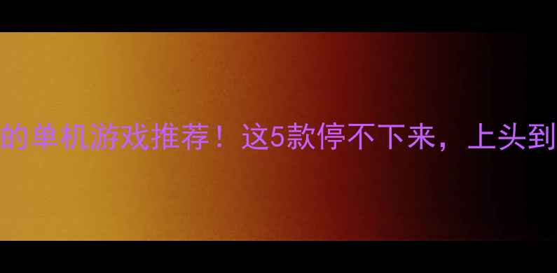 图片 最容易上瘾的单机游戏推荐！这5款停不下来，上头到凌晨3点！1