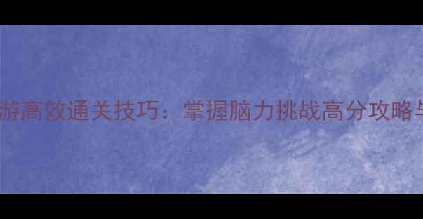 图片 最强大脑手游高效通关技巧：掌握脑力挑战高分攻略与进阶策略1