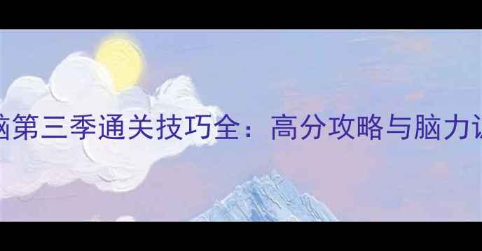 图片 最强大脑第三季通关技巧全：高分攻略与脑力训练指南