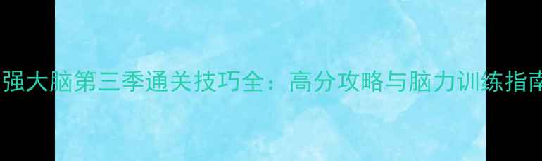 图片 最强大脑第三季通关技巧全：高分攻略与脑力训练指南2