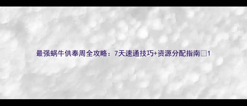 图片 最强蜗牛供奉周全攻略：7天速通技巧+资源分配指南🔥1