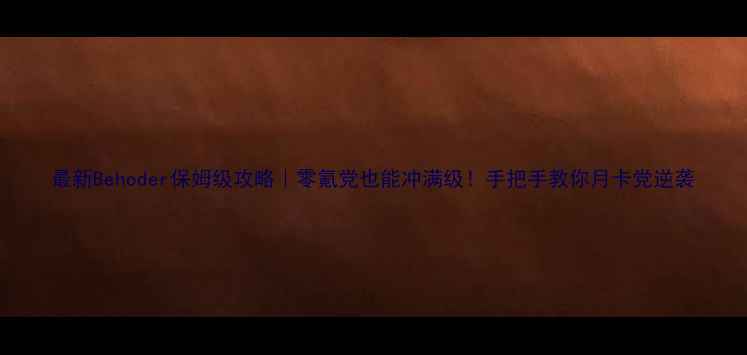 图片 最新Behoder保姆级攻略｜零氪党也能冲满级！手把手教你月卡党逆袭