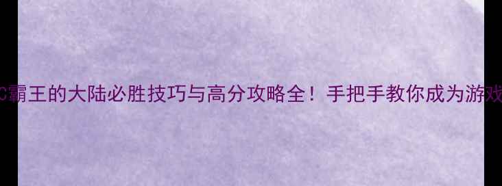 图片 最新FC霸王的大陆必胜技巧与高分攻略全！手把手教你成为游戏大神2