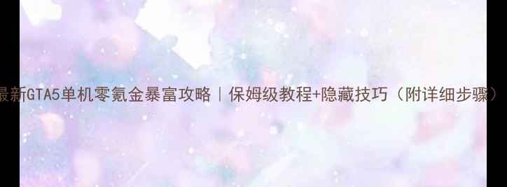 图片 最新GTA5单机零氪金暴富攻略｜保姆级教程+隐藏技巧（附详细步骤）1