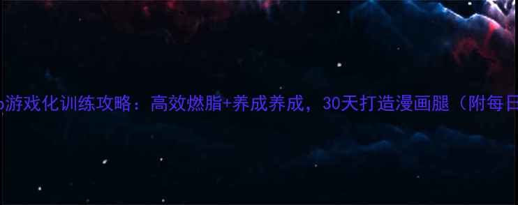 图片 最新Keep游戏化训练攻略：高效燃脂+养成养成，30天打造漫画腿（附每日计划）1