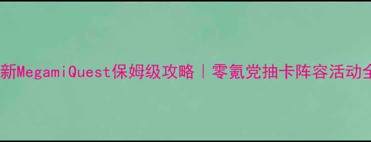 图片 最新MegamiQuest保姆级攻略｜零氪党抽卡阵容活动全2