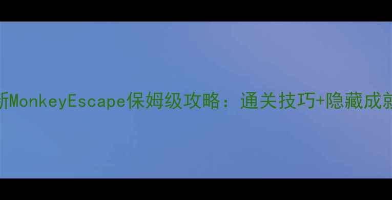 图片 最新MonkeyEscape保姆级攻略：通关技巧+隐藏成就全