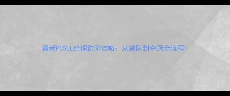 图片 最新PESEL经理进阶攻略：从建队到夺冠全流程1