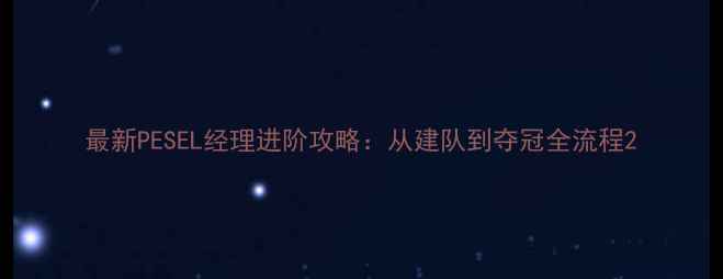 图片 最新PESEL经理进阶攻略：从建队到夺冠全流程2