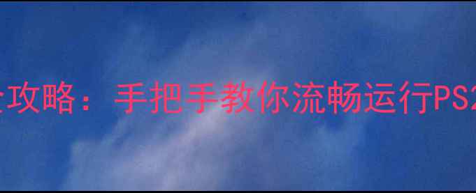 图片 最新PS模拟器+破解安装全攻略：手把手教你流畅运行PS2游戏+汉化补丁添加技巧1