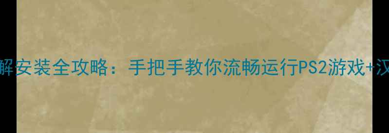 图片 最新PS模拟器+破解安装全攻略：手把手教你流畅运行PS2游戏+汉化补丁添加技巧2