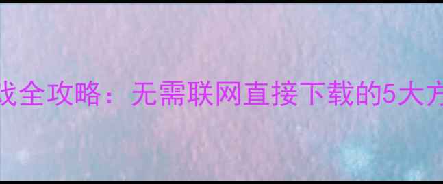 图片 最新QQ单机游戏全攻略：无需联网直接下载的5大方法+避坑指南2
