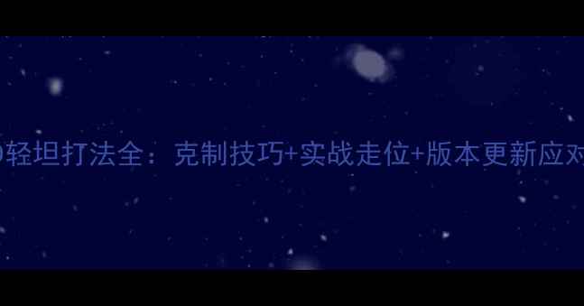 图片 最新TD轻坦打法全：克制技巧+实战走位+版本更新应对指南1