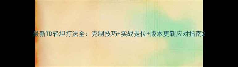 图片 最新TD轻坦打法全：克制技巧+实战走位+版本更新应对指南2