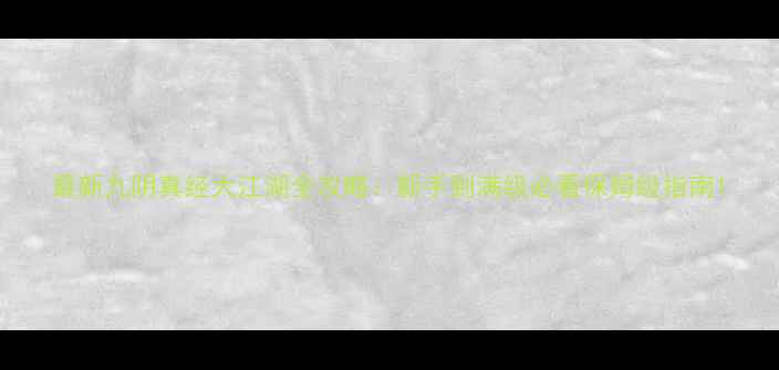 图片 最新九阴真经大江湖全攻略：新手到满级必看保姆级指南1