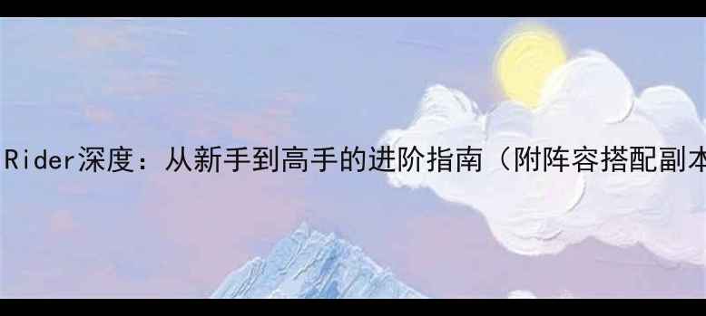图片 最新全攻略代号：Rider深度：从新手到高手的进阶指南（附阵容搭配副本打法装备系统）1