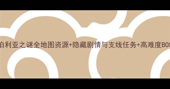 图片 最新全攻略赛伯利亚之谜全地图资源+隐藏剧情与支线任务+高难度BOSS打法全指南2
