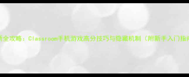 图片 最新全攻略：Classroom手机游戏高分技巧与隐藏机制（附新手入门指南）