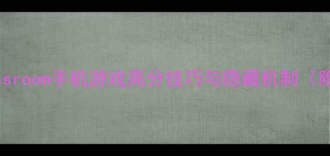 图片 最新全攻略：Classroom手机游戏高分技巧与隐藏机制（附新手入门指南）1