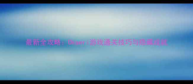 图片 最新全攻略：Okaeri游戏通关技巧与隐藏成就