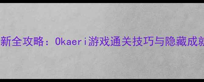 图片 最新全攻略：Okaeri游戏通关技巧与隐藏成就1