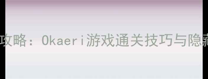 图片 最新全攻略：Okaeri游戏通关技巧与隐藏成就2