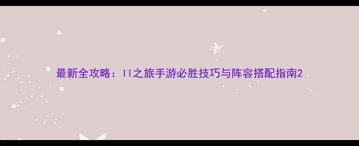 图片 最新全攻略：ll之旅手游必胜技巧与阵容搭配指南2