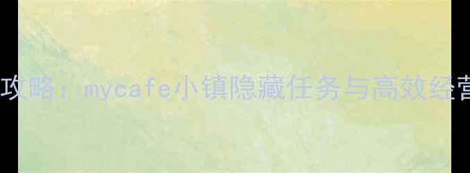 图片 最新全攻略：mycafe小镇隐藏任务与高效经营指南1