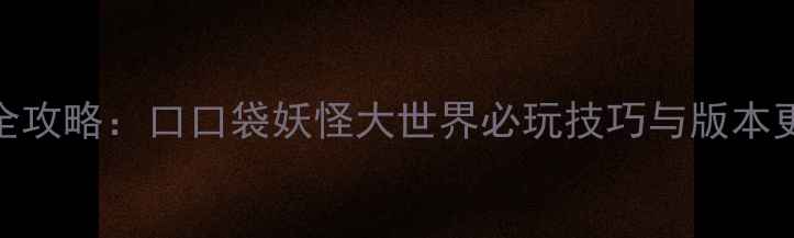 图片 最新全攻略：口口袋妖怪大世界必玩技巧与版本更新全