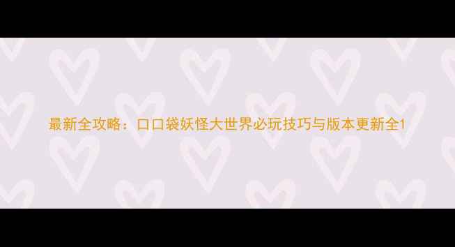 图片 最新全攻略：口口袋妖怪大世界必玩技巧与版本更新全1