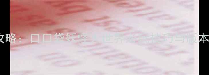 图片 最新全攻略：口口袋妖怪大世界必玩技巧与版本更新全2