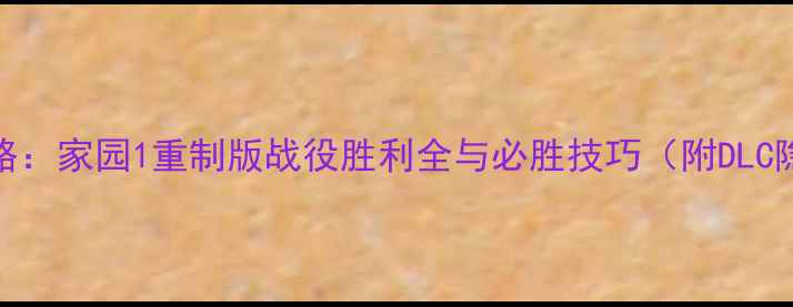 图片 最新全攻略：家园1重制版战役胜利全与必胜技巧（附DLC隐藏成就）