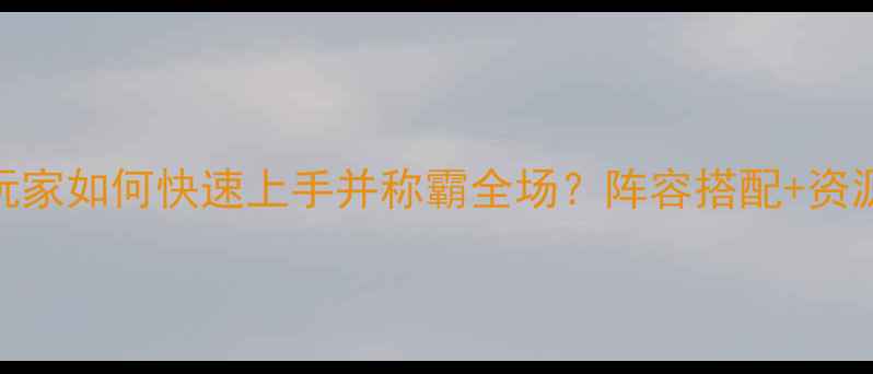 图片 最新全攻略：平民玩家如何快速上手并称霸全场？阵容搭配+资源分配+赛季更新全2