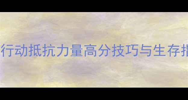 图片 最新全攻略：闪点行动抵抗力量高分技巧与生存指南（附资源包）2