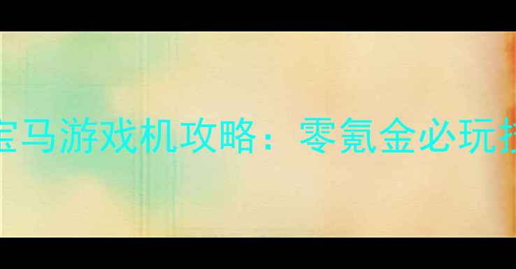 图片 最新单机奔驰宝马游戏机攻略：零氪金必玩技巧与防坑指南