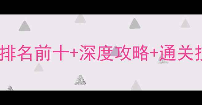 图片 最新单机游戏排名前十+深度攻略+通关技巧+避坑指南