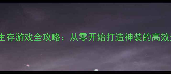 图片 最新单机生存游戏全攻略：从零开始打造神装的高效升级路径1