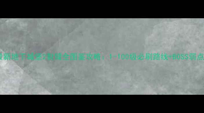 图片 最新地下城堡2裂缝全图鉴攻略：1-100级必刷路线+BOSS弱点2