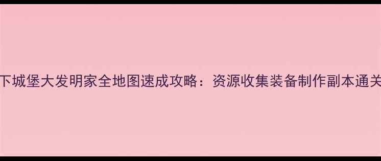图片 最新地下城堡大发明家全地图速成攻略：资源收集装备制作副本通关全指南