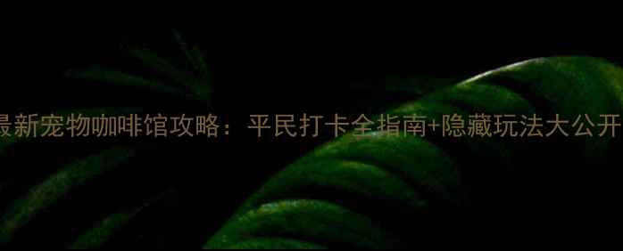 图片 最新宠物咖啡馆攻略：平民打卡全指南+隐藏玩法大公开2