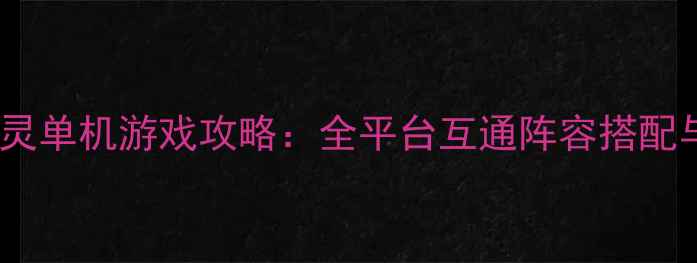 图片 最新宠物小精灵单机游戏攻略：全平台互通阵容搭配与隐藏任务全1